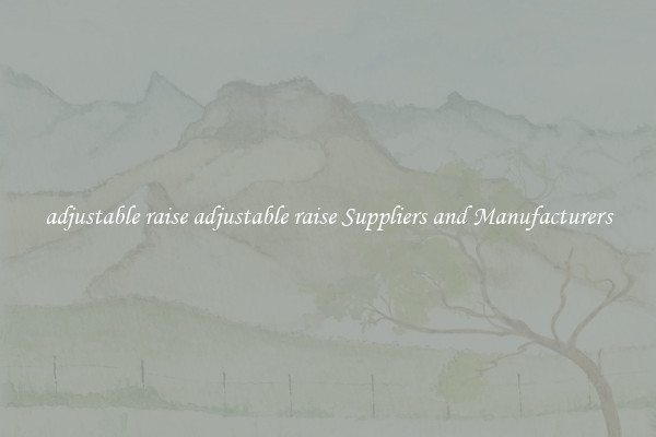 adjustable raise adjustable raise Suppliers and Manufacturers