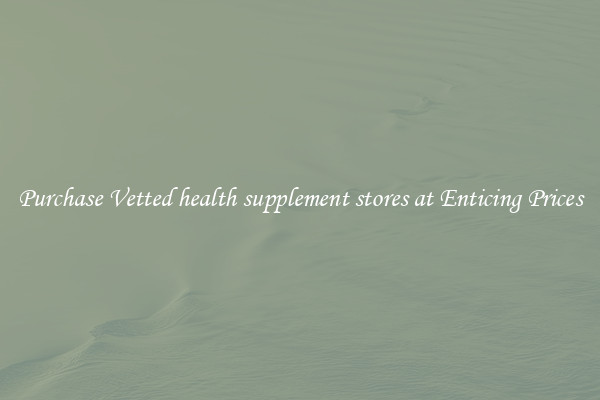 Purchase Vetted health supplement stores at Enticing Prices