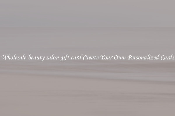 Wholesale beauty salon gift card Create Your Own Personalized Cards