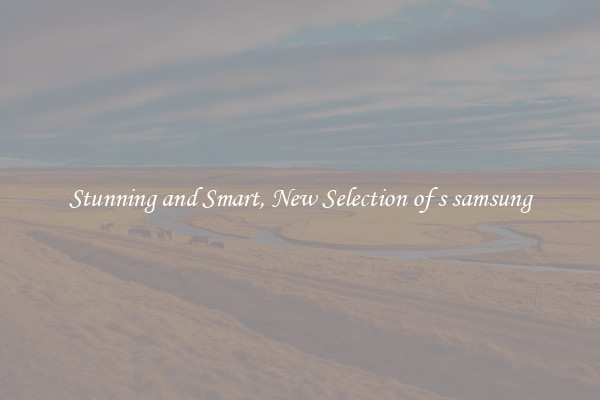 Stunning and Smart, New Selection of s samsung