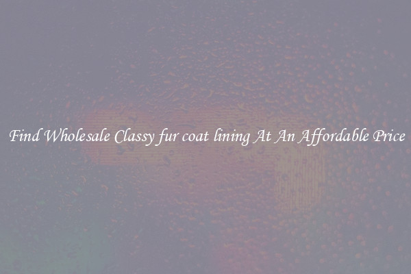 Find Wholesale Classy fur coat lining At An Affordable Price