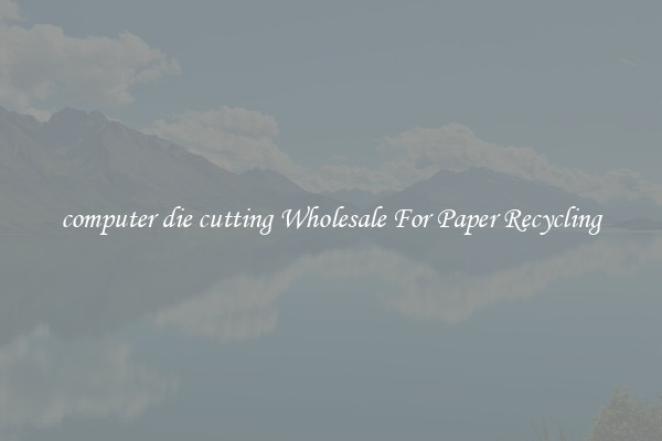 computer die cutting Wholesale For Paper Recycling
