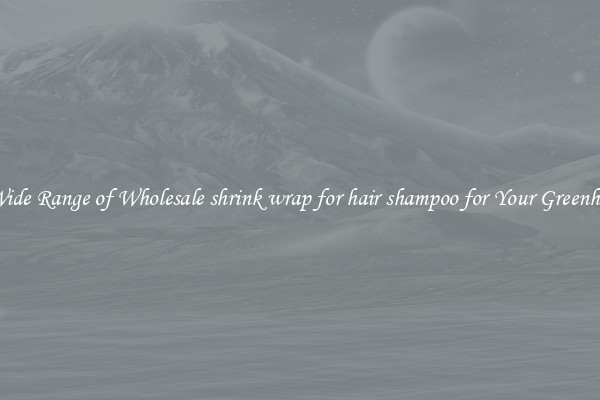 A Wide Range of Wholesale shrink wrap for hair shampoo for Your Greenhouse