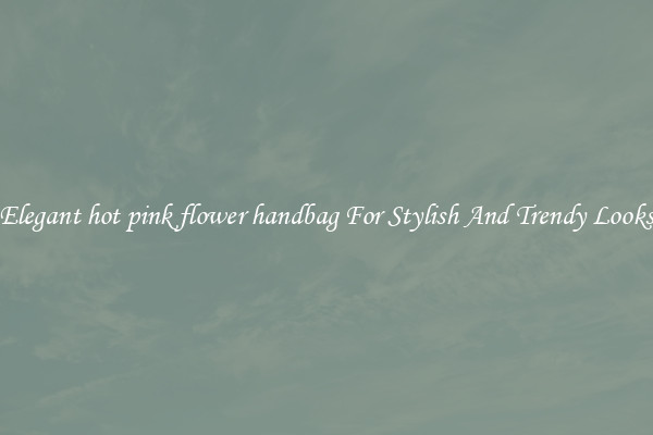 Elegant hot pink flower handbag For Stylish And Trendy Looks