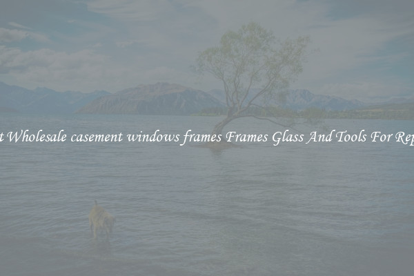 Get Wholesale casement windows frames Frames Glass And Tools For Repair