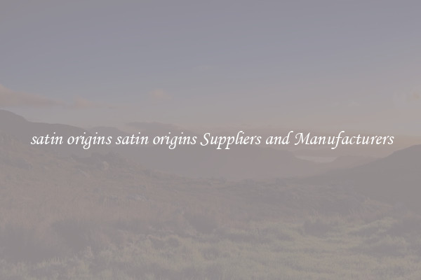 satin origins satin origins Suppliers and Manufacturers