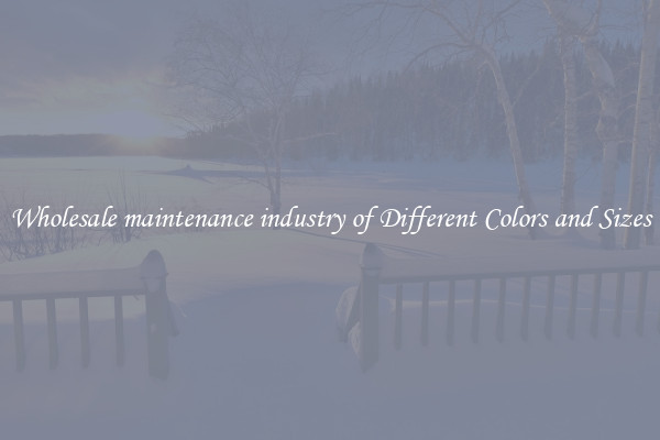 Wholesale maintenance industry of Different Colors and Sizes