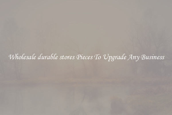 Wholesale durable stores Pieces To Upgrade Any Business