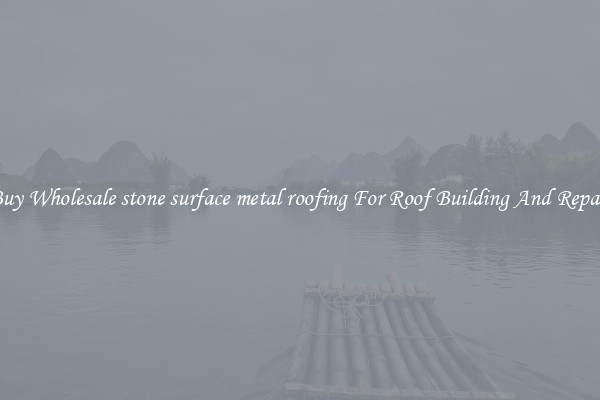 Buy Wholesale stone surface metal roofing For Roof Building And Repair
