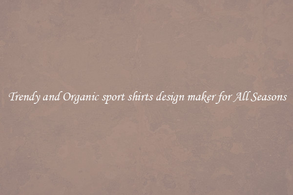 Trendy and Organic sport shirts design maker for All Seasons