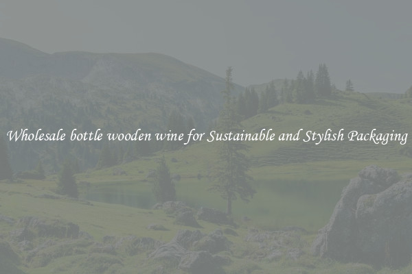 Wholesale bottle wooden wine for Sustainable and Stylish Packaging