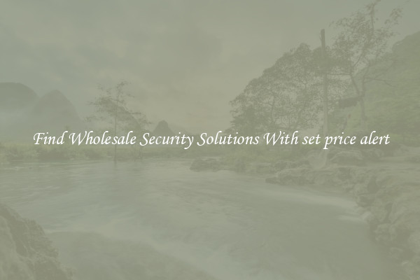 Find Wholesale Security Solutions With set price alert