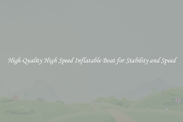 High-Quality High Speed Inflatable Boat for Stability and Speed