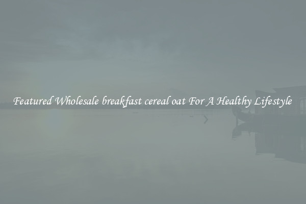 Featured Wholesale breakfast cereal oat For A Healthy Lifestyle 
