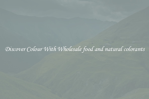 Discover Colour With Wholesale food and natural colorants