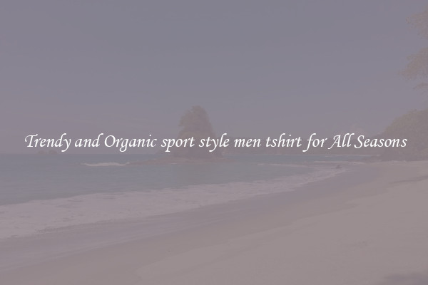 Trendy and Organic sport style men tshirt for All Seasons
