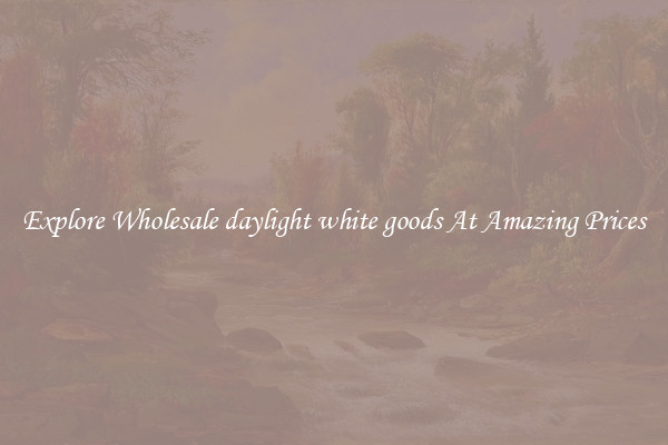 Explore Wholesale daylight white goods At Amazing Prices