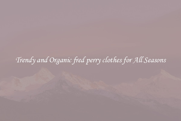 Trendy and Organic fred perry clothes for All Seasons
