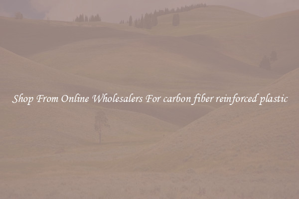 Shop From Online Wholesalers For carbon fiber reinforced plastic