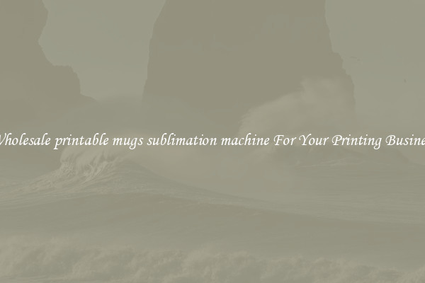 Wholesale printable mugs sublimation machine For Your Printing Business