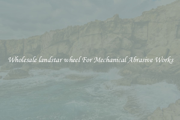 Wholesale landstar wheel For Mechanical Abrasive Works