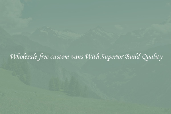 Wholesale free custom vans With Superior Build-Quality