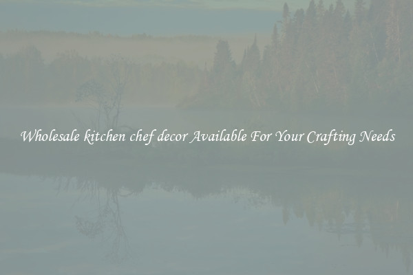 Wholesale kitchen chef decor Available For Your Crafting Needs