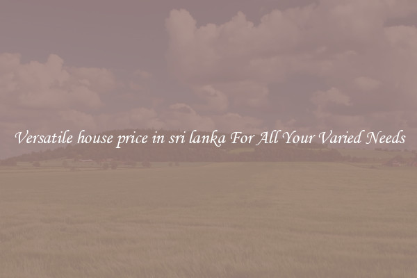Versatile house price in sri lanka For All Your Varied Needs