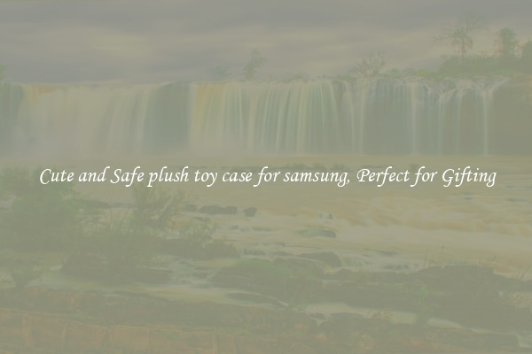 Cute and Safe plush toy case for samsung, Perfect for Gifting