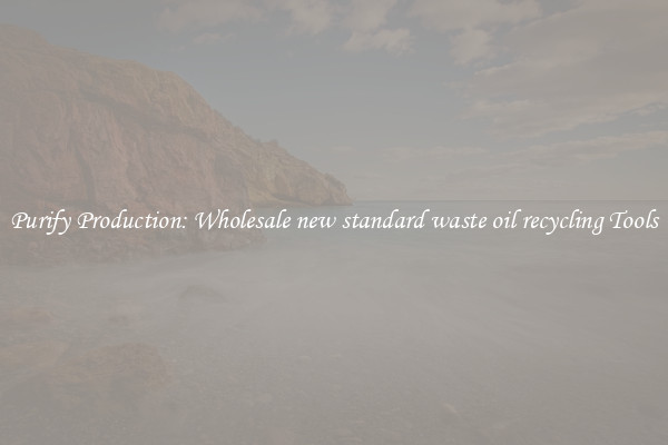 Purify Production: Wholesale new standard waste oil recycling Tools